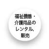 福祉機器・介護用品のレンタル、販売